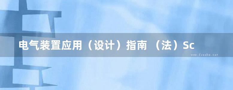 电气装置应用（设计）指南 （法）Schneider Electric 编；施耐德电气专家团队 校译 (2017版)